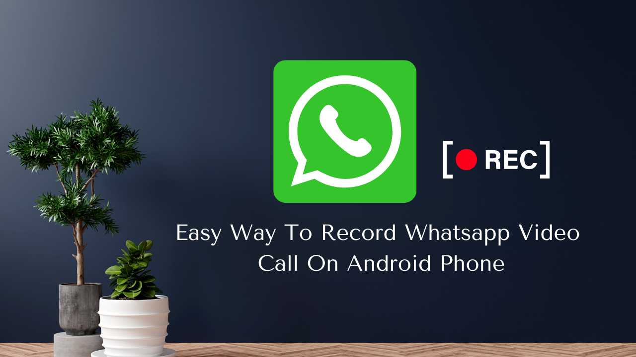 Easy Way To Record Whatsapp Video Call On Android Phone